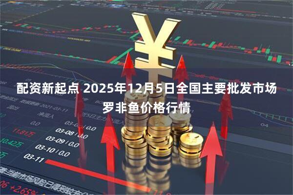 配资新起点 2025年12月5日全国主要批发市场罗非鱼价格行情