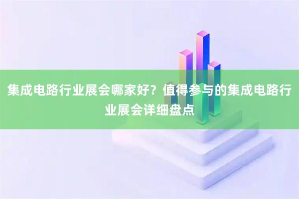 集成电路行业展会哪家好?值得参与的集成电路行业展会详细盘点