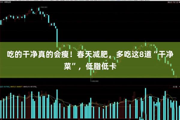 吃的干净真的会瘦！春天减肥，多吃这8道“干净菜”，低脂低卡