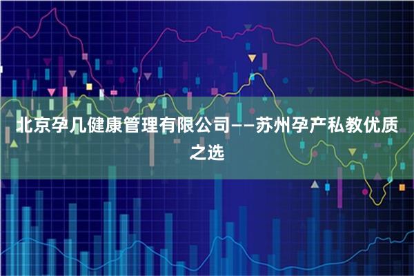北京孕几健康管理有限公司——苏州孕产私教优质之选