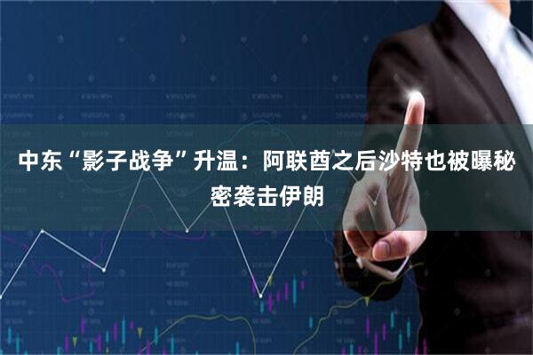 中东“影子战争”升温：阿联酋之后沙特也被曝秘密袭击伊朗