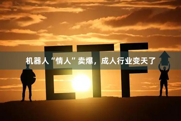 机器人“情人”卖爆,成人行业变天了