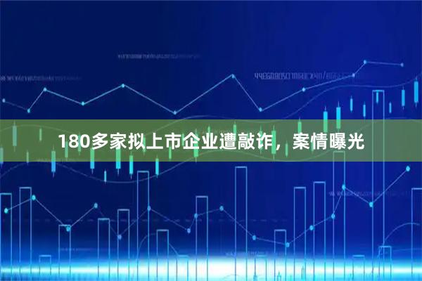 180多家拟上市企业遭敲诈，案情曝光