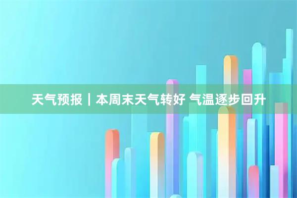 天气预报｜本周末天气转好 气温逐步回升
