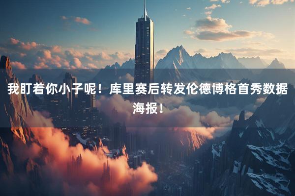 我盯着你小子呢！库里赛后转发伦德博格首秀数据海报！