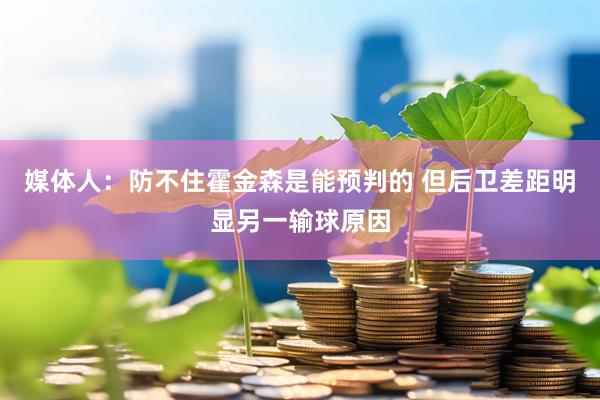 媒体人：防不住霍金森是能预判的 但后卫差距明显另一输球原因