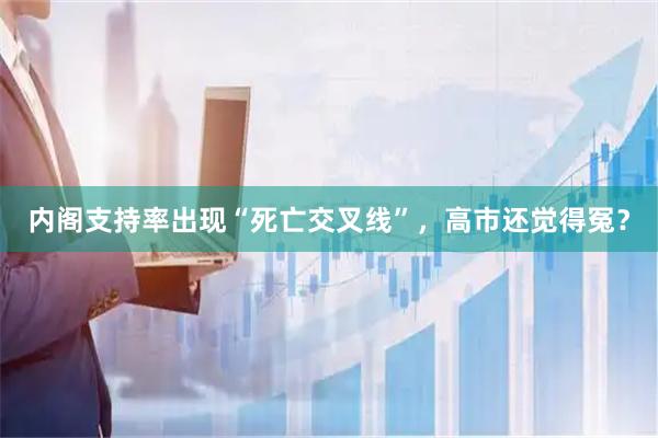 内阁支持率出现“死亡交叉线”，高市还觉得冤？