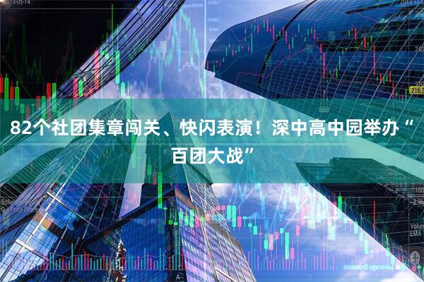 82个社团集章闯关、快闪表演！深中高中园举办“百团大战”